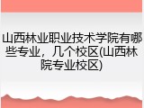 山西林业职业技术学院有哪些专业，几个校区(山西林院专业校区)