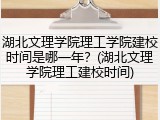 湖北文理学院理工学院建校时间是哪一年？(湖北文理学院理工建校时间)