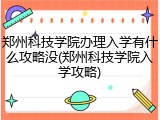 郑州科技学院办理入学有什么攻略没(郑州科技学院入学攻略)