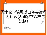 天津农学院可以自考去读吗，为什么(天津农学院自考资格)