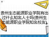 贵州生态能源职业学院有出过什么知名人士吗(贵州生态能源职业学院知名校友)