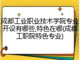 成都工业职业技术学院专业开设有哪些,特色在哪(成都工职院特色专业)