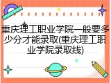 重庆理工职业学院一般要多少分才能录取(重庆理工职业学院录取线)