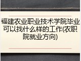 福建农业职业技术学院毕业可以找什么样的工作(农职院就业方向)