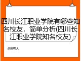 四川长江职业学院有哪些知名校友，简单分析(四川长江职业学院知名校友)