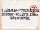 江西管理职业学院就读的真实感觉如何(江西管理职业学院就读体验)