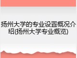 扬州大学的专业设置概况介绍(扬州大学专业概览)