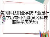 黄冈科技职业学院毕业是什么学历有何优势(黄冈科技职院学历优势)
