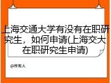 上海交通大学有没有在职研究生，如何申请(上海交大在职研究生申请)