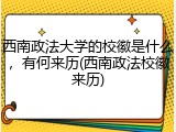 西南政法大学的校徽是什么，有何来历(西南政法校徽来历)