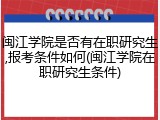 闽江学院是否有在职研究生,报考条件如何(闽江学院在职研究生条件)