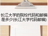 长江大学的院校代码和邮编是多少(长江大学代码邮编)
