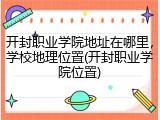 开封职业学院地址在哪里，学校地理位置(开封职业学院位置)