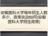 安徽医科大学每年招生人数多少，政策变动如何(安徽医科大学招生政策)
