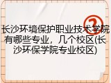 长沙环境保护职业技术学院有哪些专业，几个校区(长沙环保学院专业校区)