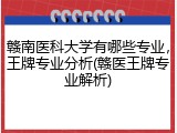 赣南医科大学有哪些专业，王牌专业分析(赣医王牌专业解析)