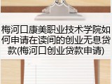 梅河口康美职业技术学院如何申请在读间的创业无息贷款(梅河口创业贷款申请)