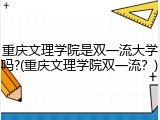 重庆文理学院是双一流大学吗?(重庆文理学院双一流？)