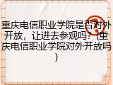 重庆电信职业学院是否对外开放，让进去参观吗？(重庆电信职业学院对外开放吗)