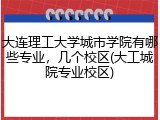 大连理工大学城市学院有哪些专业，几个校区(大工城院专业校区)