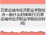 石家庄城市经济职业学院校庆一般什么时候举行(石家庄城市经济职业学院校庆时间)