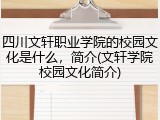 四川文轩职业学院的校园文化是什么，简介(文轩学院校园文化简介)
