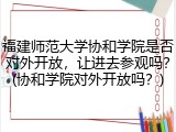 福建师范大学协和学院是否对外开放，让进去参观吗？(协和学院对外开放吗？)