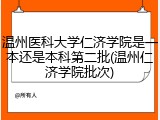 温州医科大学仁济学院是一本还是本科第二批(温州仁济学院批次)