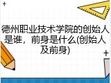 德州职业技术学院的创始人是谁，前身是什么(创始人及前身)