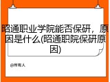 昭通职业学院能否保研，原因是什么(昭通职院保研原因)