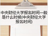 中央财经大学报名时间一般是什么时候(中央财经大学报名时间)