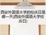 西安外国语大学的校庆日是哪一天(西安外国语大学校庆日)