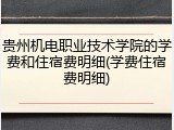 贵州机电职业技术学院的学费和住宿费明细(学费住宿费明细)