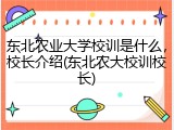 东北农业大学校训是什么，校长介绍(东北农大校训校长)