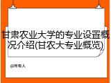 甘肃农业大学的专业设置概况介绍(甘农大专业概览)