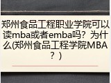 郑州食品工程职业学院可以读mba或者emba吗？为什么(郑州食品工程学院MBA？)