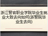 浙江警官职业学院毕业生就业大致去向如何(浙警院毕业生去向)