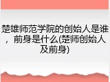 楚雄师范学院的创始人是谁，前身是什么(楚师创始人及前身)