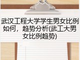 武汉工程大学学生男女比例如何，趋势分析(武工大男女比例趋势)