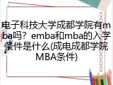 电子科技大学成都学院有mba吗？emba和mba的入学条件是什么(成电成都学院MBA条件)