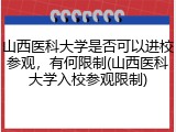 山西医科大学是否可以进校参观，有何限制(山西医科大学入校参观限制)