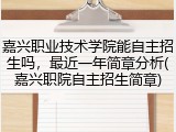 嘉兴职业技术学院能自主招生吗，最近一年简章分析(嘉兴职院自主招生简章)
