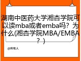湖南中医药大学湘杏学院可以读mba或者emba吗？为什么(湘杏学院MBA/EMBA？)