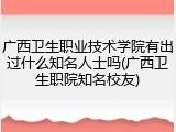 广西卫生职业技术学院有出过什么知名人士吗(广西卫生职院知名校友)