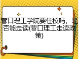 营口理工学院要住校吗，是否能走读(营口理工走读政策)
