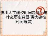 佛山大学建校时间是哪一年，什么历史背景(佛大建校时间背景)