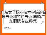 广东女子职业技术学院的普通专业和特色专业详解(广东职院专业解析)