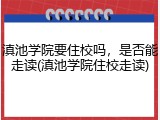 滇池学院要住校吗，是否能走读(滇池学院住校走读)