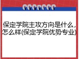 保定学院主攻方向是什么，怎么样(保定学院优势专业)