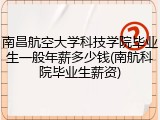 南昌航空大学科技学院毕业生一般年薪多少钱(南航科院毕业生薪资)